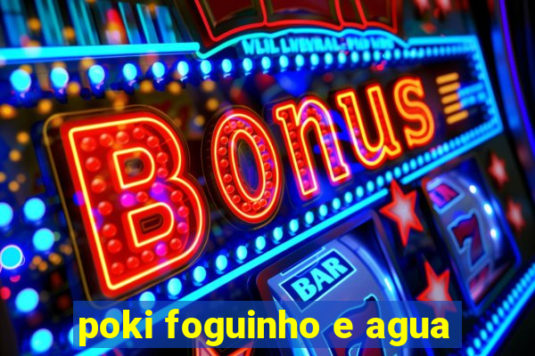 poki foguinho e agua